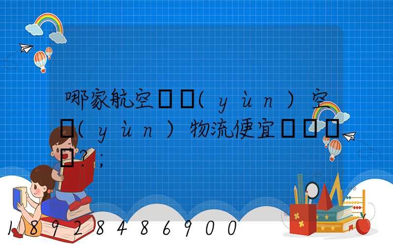 哪家航空貨運(yùn)空運(yùn)物流便宜？